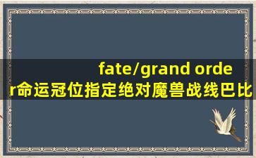 fate/grand order命运冠位指定绝对魔兽战线巴比伦尼亚